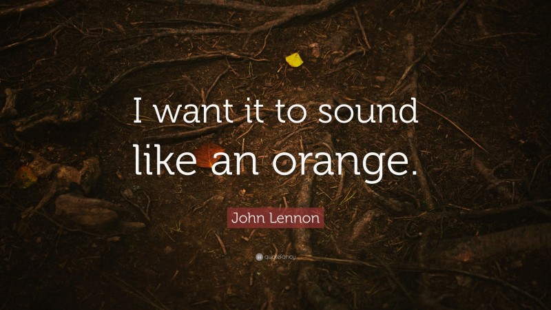John Lennon Quote: “I want it to sound like an orange.”