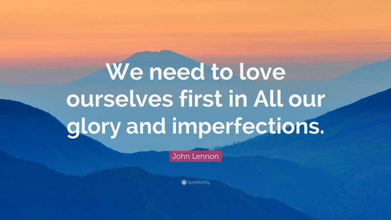 John Lennon Quote: “We need to love ourselves first in All our glory and imperfections.”