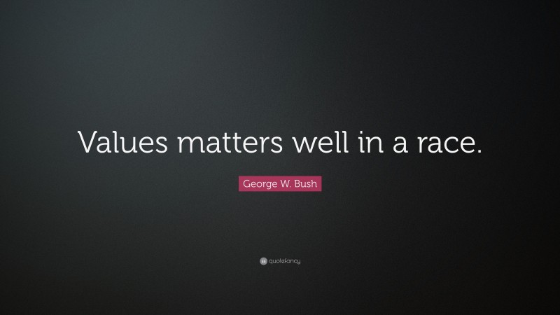 George W. Bush Quote: “Values matters well in a race.”