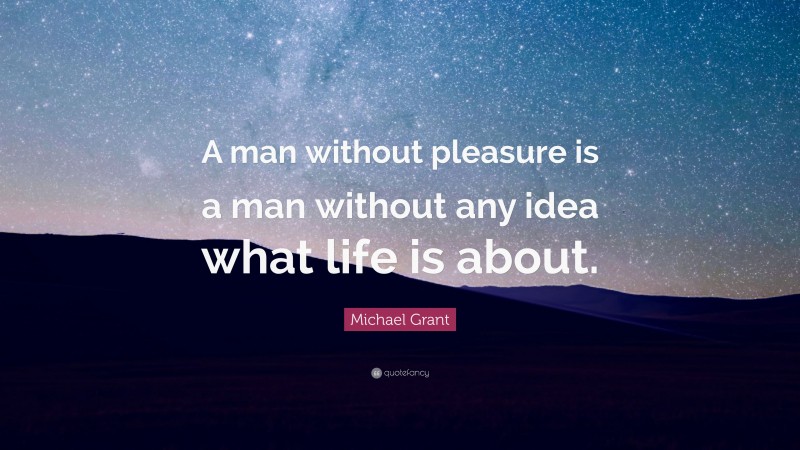 Michael Grant Quote: “A man without pleasure is a man without any idea what life is about.”