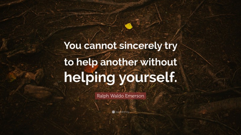 Ralph Waldo Emerson Quote: “You cannot sincerely try to help another without helping yourself.”