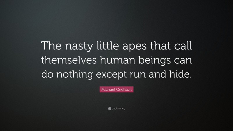 Michael Crichton Quote: “The nasty little apes that call themselves human beings can do nothing except run and hide.”