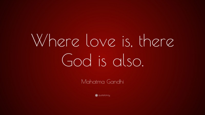 Mahatma Gandhi Quote: “Where love is, there God is also.”