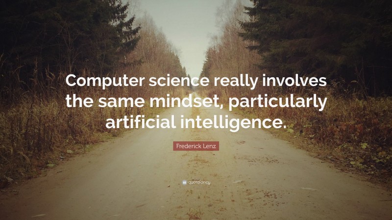 Frederick Lenz Quote: “Computer science really involves the same mindset, particularly artificial intelligence.”