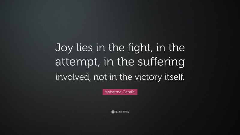 Mahatma Gandhi Quote: “Joy lies in the fight, in the attempt, in the suffering involved, not in the victory itself.”