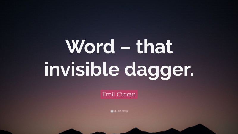 Emil Cioran Quote: “Word – that invisible dagger.”