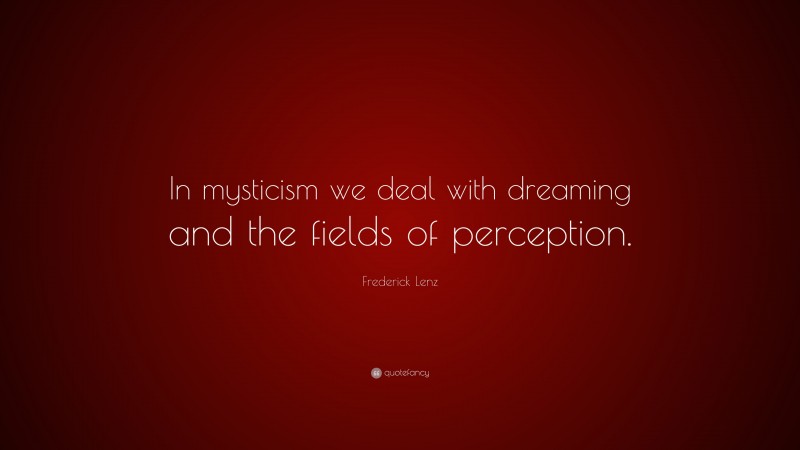 Frederick Lenz Quote: “In mysticism we deal with dreaming and the fields of perception.”