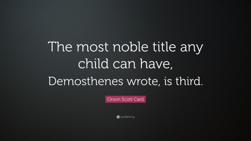 Orson Scott Card Quote: “The most noble title any child can have, Demosthenes wrote, is third.”