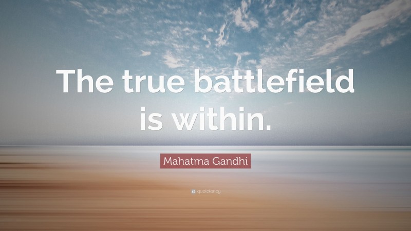 Mahatma Gandhi Quote: “The true battlefield is within.”