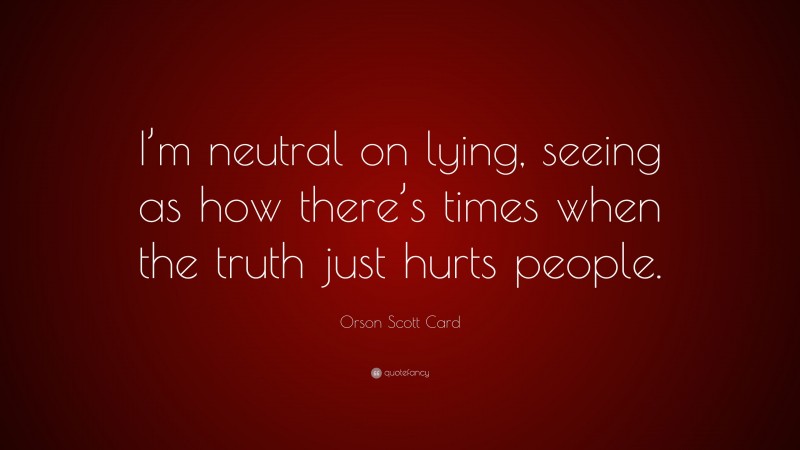 Orson Scott Card Quote: “I’m neutral on lying, seeing as how there’s times when the truth just hurts people.”