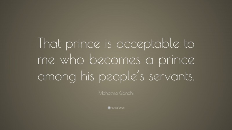 Mahatma Gandhi Quote: “That prince is acceptable to me who becomes a prince among his people’s servants.”
