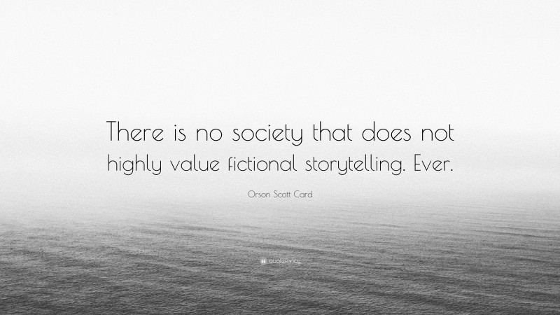 Orson Scott Card Quote: “There is no society that does not highly value fictional storytelling. Ever.”