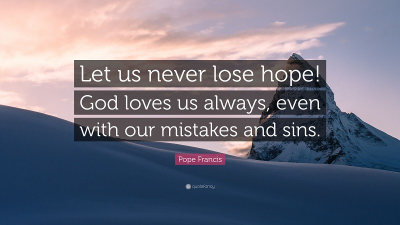 Pope Francis Quote: “Let us never lose hope! God loves us always, even with our mistakes and sins.”