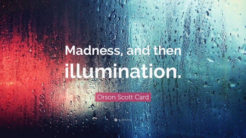 Orson Scott Card Quote: “Madness, and then illumination.”