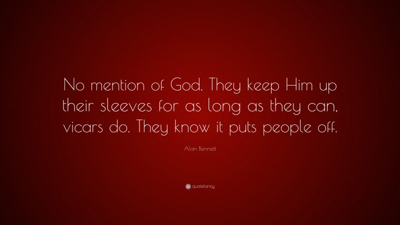 Alan Bennett Quote: “No mention of God. They keep Him up their sleeves for as long as they can, vicars do. They know it puts people off.”