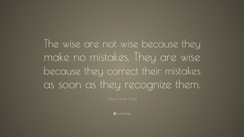 Orson Scott Card Quote: “The wise are not wise because they make no mistakes. They are wise because they correct their mistakes as soon as they recognize them.”
