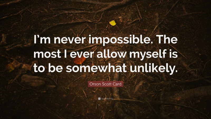 Orson Scott Card Quote: “I’m never impossible. The most I ever allow myself is to be somewhat unlikely.”