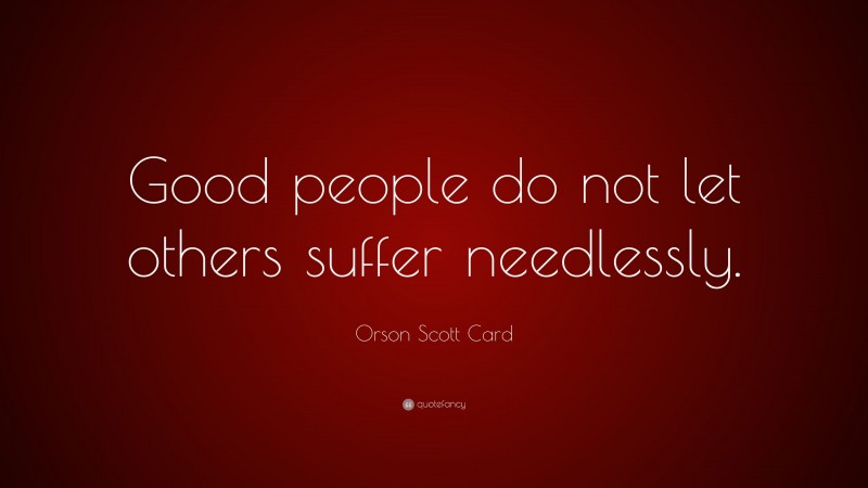 Orson Scott Card Quote: “Good people do not let others suffer needlessly.”
