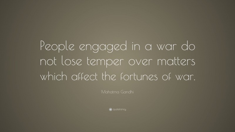 Mahatma Gandhi Quote: “People engaged in a war do not lose temper over matters which affect the fortunes of war.”
