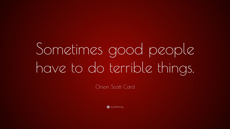 Orson Scott Card Quote: “Sometimes good people have to do terrible things.”