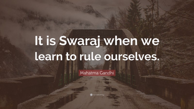 Mahatma Gandhi Quote: “It is Swaraj when we learn to rule ourselves.”