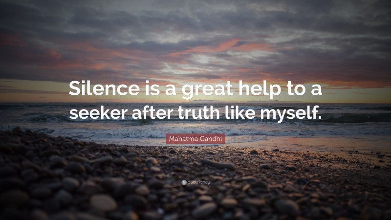 Mahatma Gandhi Quote: “Silence is a great help to a seeker after truth like myself.”