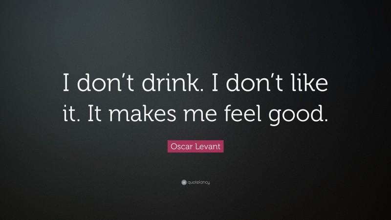 Oscar Levant Quote: “I don’t drink. I don’t like it. It makes me feel good.”
