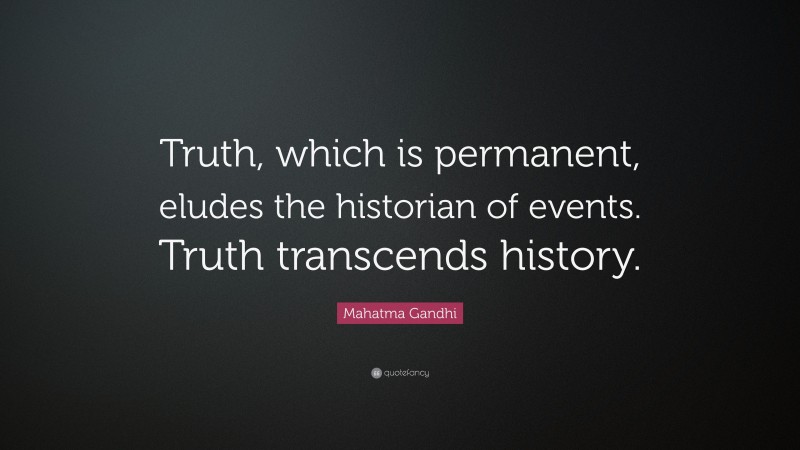 Mahatma Gandhi Quote: “Truth, which is permanent, eludes the historian of events. Truth transcends history.”