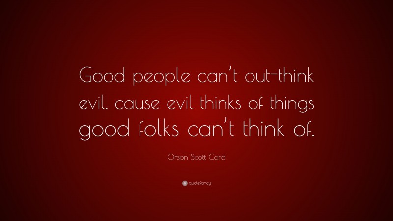 Orson Scott Card Quote: “Good people can’t out-think evil, cause evil thinks of things good folks can’t think of.”