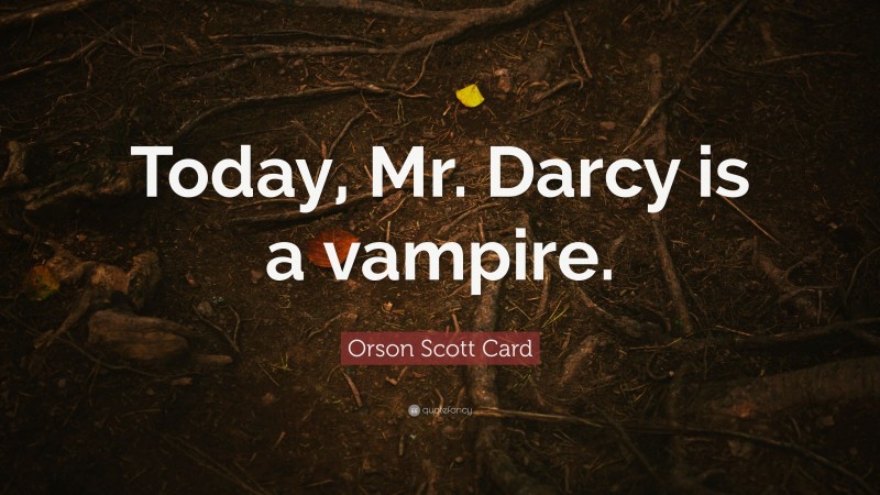 Orson Scott Card Quote: “Today, Mr. Darcy is a vampire.”
