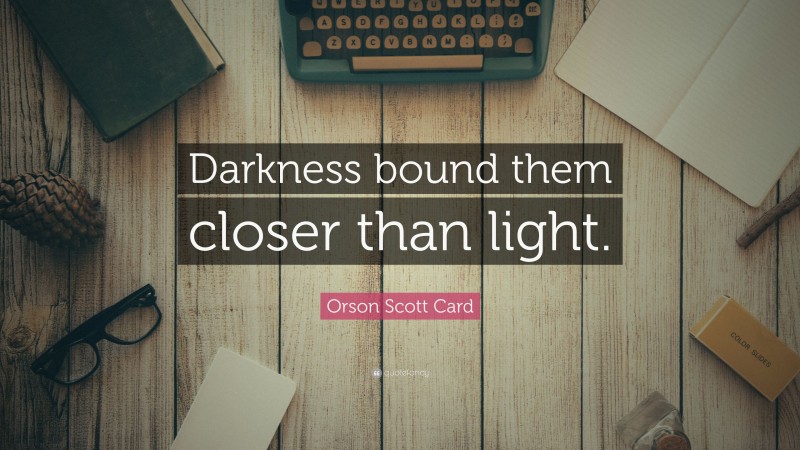 Orson Scott Card Quote: “Darkness bound them closer than light.”