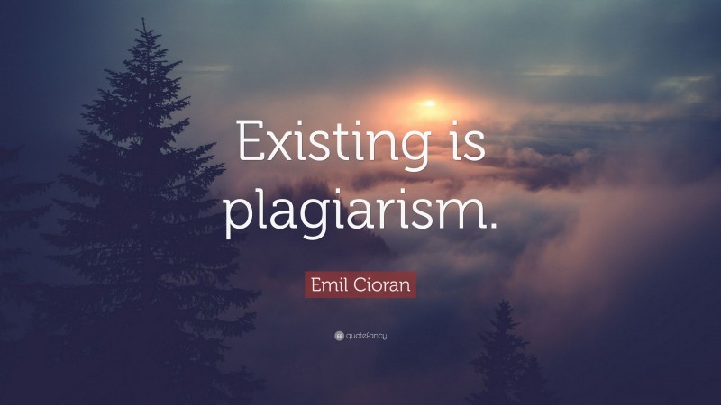 Emil Cioran Quote: “Existing is plagiarism.”