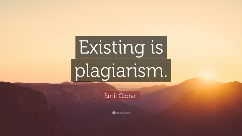 Emil Cioran Quote: “Existing is plagiarism.”