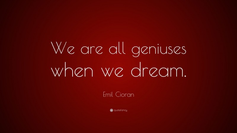 Emil Cioran Quote: “We are all geniuses when we dream.”