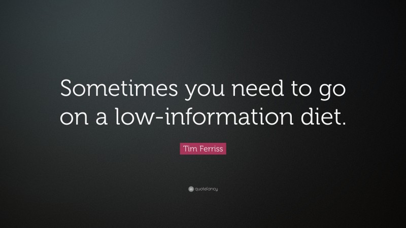 Tim Ferriss Quote: “Sometimes you need to go on a low-information diet.”