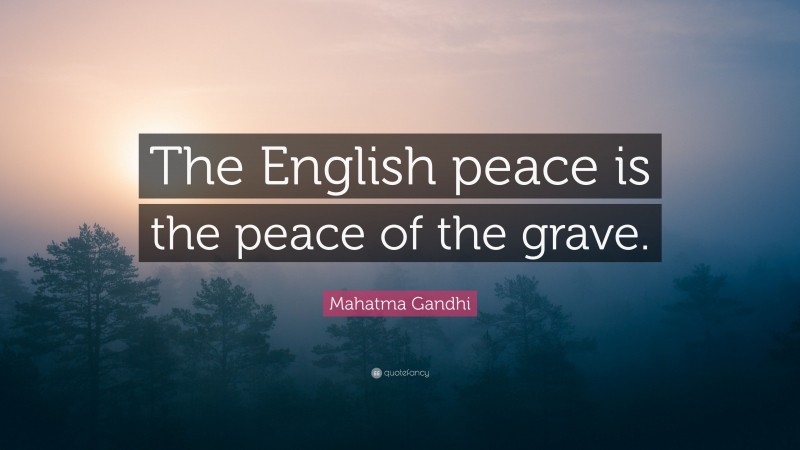 Mahatma Gandhi Quote: “The English peace is the peace of the grave.”