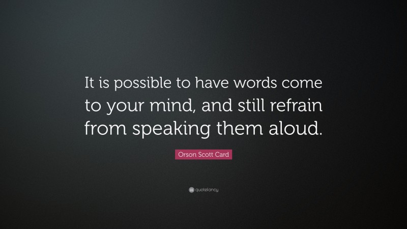 Orson Scott Card Quote: “It is possible to have words come to your mind, and still refrain from speaking them aloud.”
