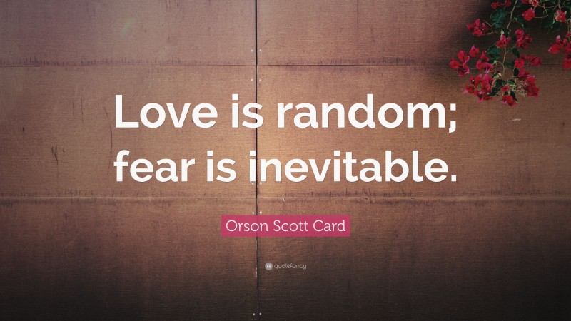 Orson Scott Card Quote: “Love is random; fear is inevitable.”