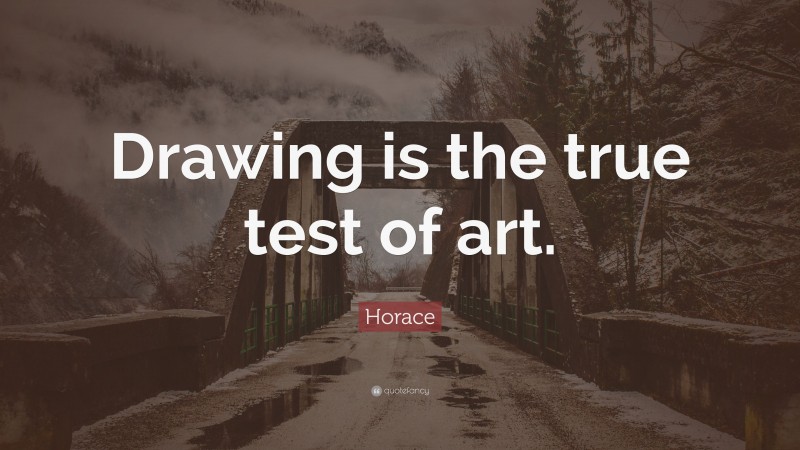 Horace Quote: “Drawing is the true test of art.”
