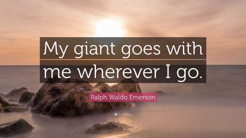 Ralph Waldo Emerson Quote: “My giant goes with me wherever I go.”