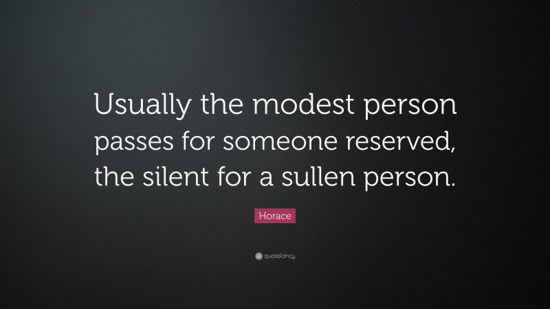 Horace Quote: “Usually the modest person passes for someone reserved, the silent for a sullen person.”