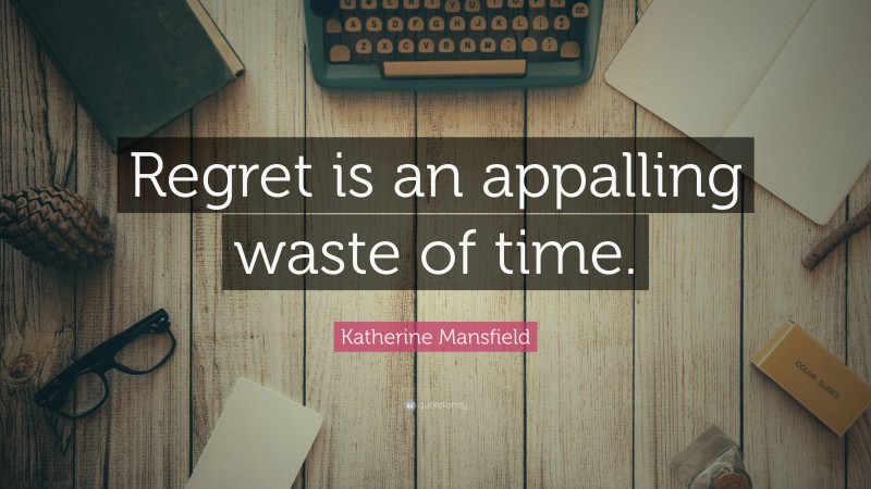 Katherine Mansfield Quote: “Regret is an appalling waste of time.”