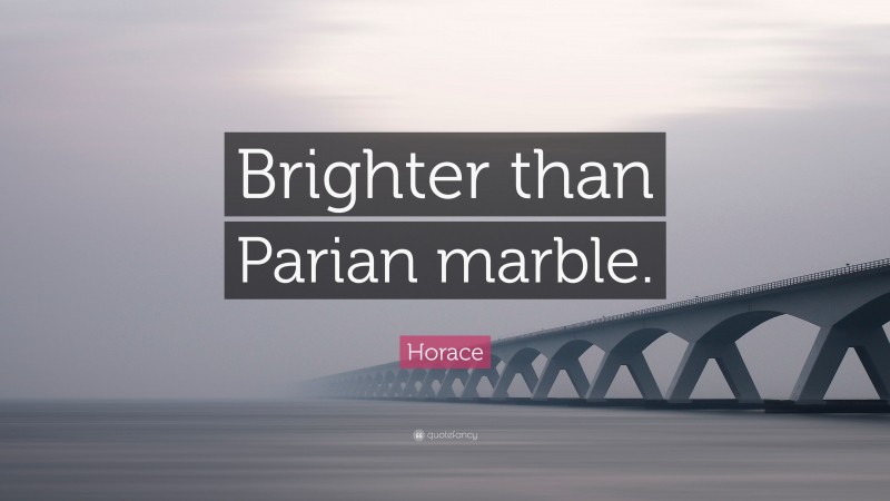 Horace Quote: “Brighter than Parian marble.”