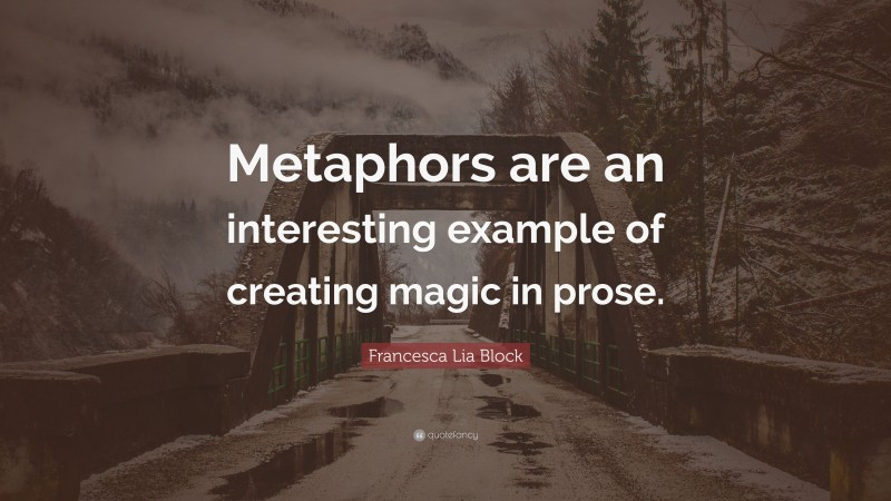 Francesca Lia Block Quote: “Metaphors are an interesting example of creating magic in prose.”