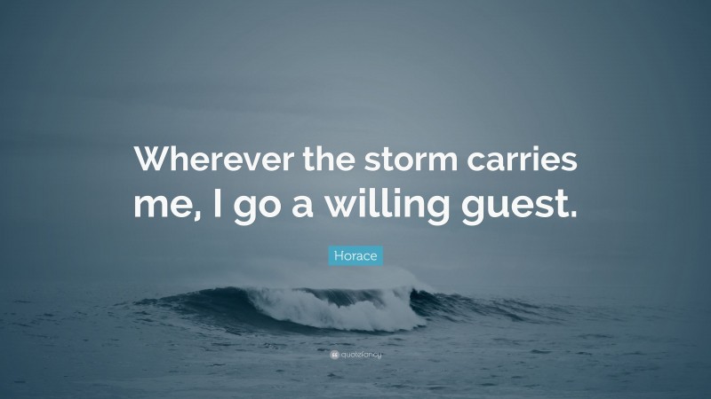 Horace Quote: “Wherever the storm carries me, I go a willing guest.”