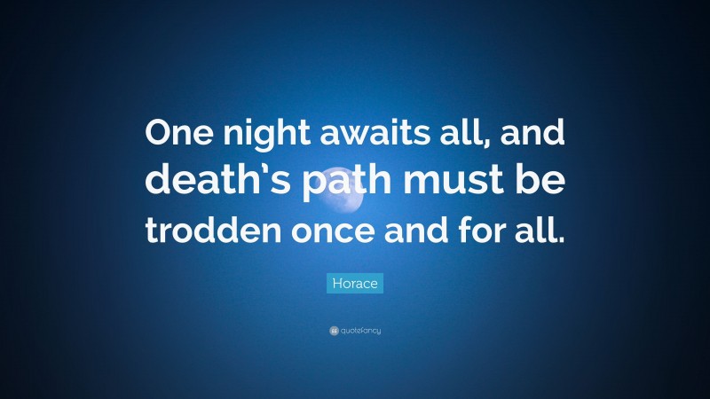 Horace Quote: “One night awaits all, and death’s path must be trodden once and for all.”