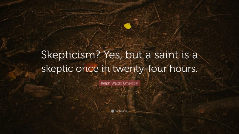 Ralph Waldo Emerson Quote: “Skepticism? Yes, but a saint is a skeptic once in twenty-four hours.”