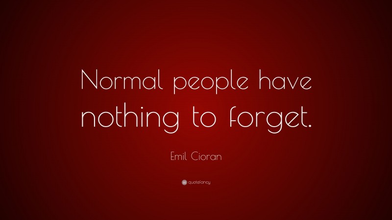 Emil Cioran Quote: “Normal people have nothing to forget.”