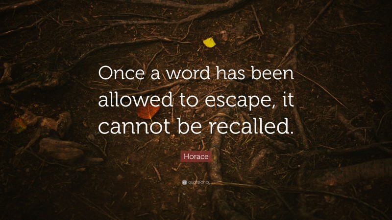 Horace Quote: “Once a word has been allowed to escape, it cannot be recalled.”