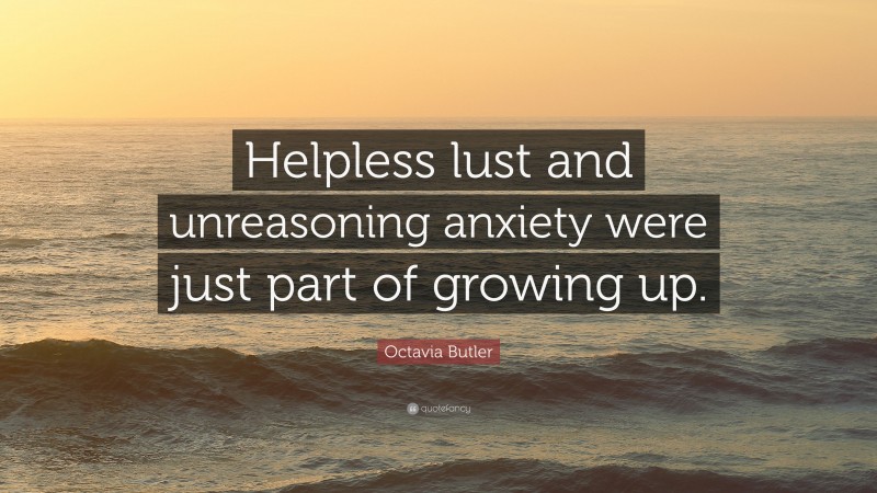 Octavia Butler Quote: “Helpless lust and unreasoning anxiety were just part of growing up.”